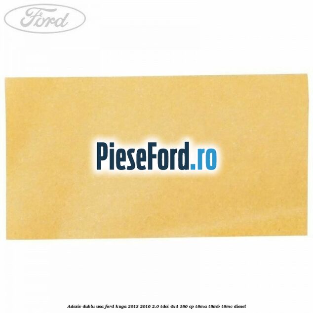 Adeziv dublu usa Ford Kuga 2013-2016 2.0 TDCi 4x4 180 cp T8MA, T8MB, T8MC diesel