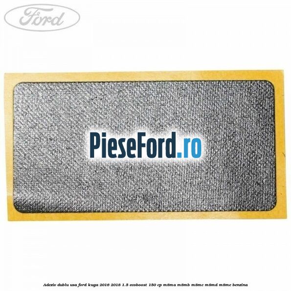 Adeziv dublu usa Ford Kuga 2016-2018 1.5 EcoBoost 150 cp M8MA, M8MB, M8MC, M8MD, M8ME benzina
