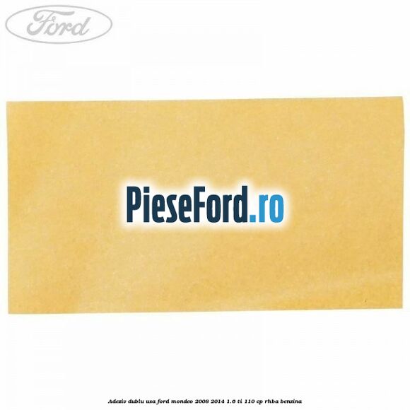 Adeziv dublu usa Ford Mondeo 2008-2014 1.6 Ti 110 cp RHBA benzina