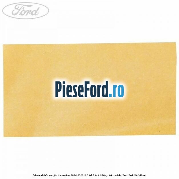 Adeziv dublu usa Ford Mondeo 2014-2018 2.0 TDCi 4x4 180 cp Adeziv dublu usa Ford Mondeo 2014-2018 2.0 TDCi 4x4 180 cp T8CA, T8CB, T8CC, T8CD, T8CL diesel