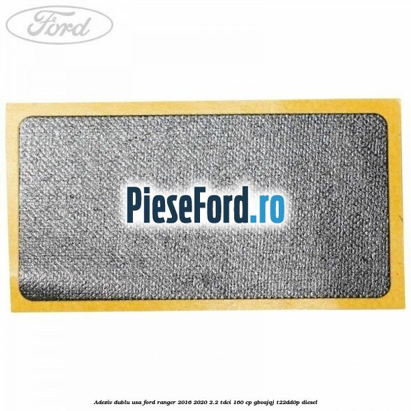 Adeziv dublu usa Ford Ranger 2016-2020 2.2 TDCi 160 cp Adeziv dublu usa Ford Ranger 2016-2020 2.2 TDCi 160 cp GBVAJQJ, T22DD0P diesel
