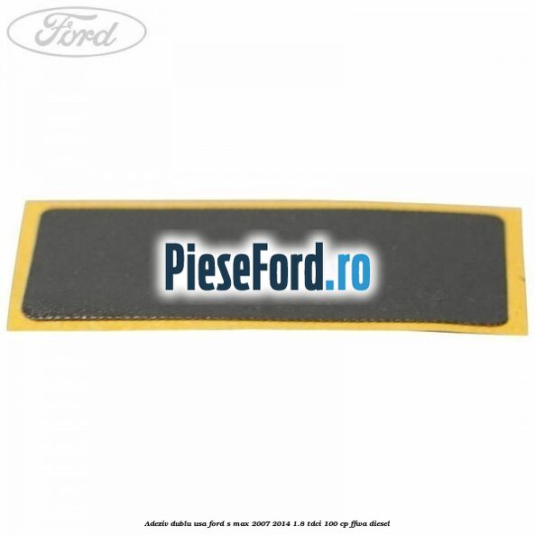 Adeziv dublu usa Ford S-Max 2007-2014 1.8 TDCi 100 cp FFWA diesel