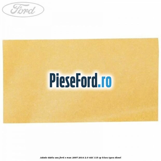 Adeziv dublu usa Ford S-Max 2007-2014 2.0 TDCi 115 cp KLWA, TYWA diesel