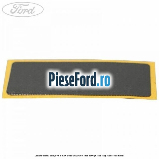 Adeziv dublu usa Ford S-Max 2015-2023 2.0 TDCi 150 cp T7CI, T7CJ, T7CK, T7CL diesel