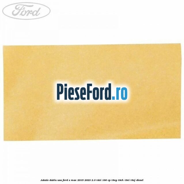 Adeziv dublu usa Ford S-Max 2015-2023 2.0 TDCi 180 cp T8CG, T8CH, T8CI, T8CJ diesel