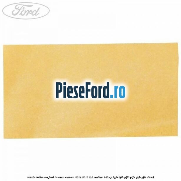 Adeziv dublu usa Ford Tourneo Custom 2014-2018 2.0 EcoBlue 105 cp BJFA, BJFB, YLF6, YLFA, YLFB, YLFS diesel