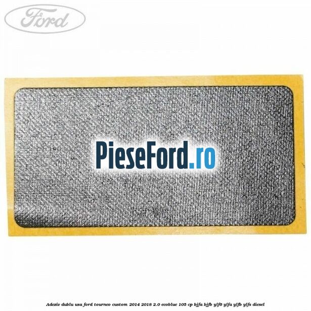 Adeziv dublu usa Ford Tourneo Custom 2014-2018 2.0 EcoBlue 105 cp BJFA, BJFB, YLF6, YLFA, YLFB, YLFS diesel