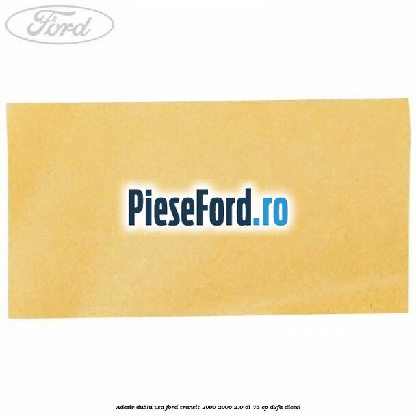 Adeziv dublu usa Ford Transit 2000-2006 2.0 DI 75 cp D3FA diesel