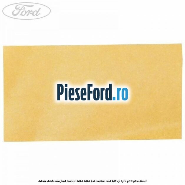 Adeziv dublu usa Ford Transit 2014-2018 2.0 EcoBlue RWD 105 cp Adeziv dublu usa Ford Transit 2014-2018 2.0 EcoBlue RWD 105 cp BJRA, YLR6, YLRA diesel