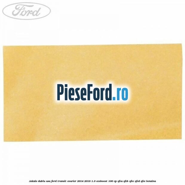 Adeziv dublu usa Ford Transit Courier 2014-2018 1.0 EcoBoost 100 cp Adeziv dublu usa Ford Transit Courier 2014-2018 1.0 EcoBoost 100 cp SFCA, SFCB, SFCC, SFCD, SFCE benzina