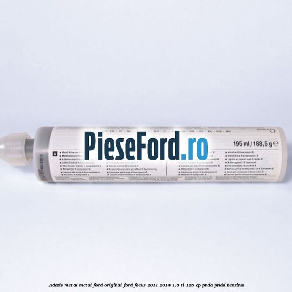 Adeziv metal/metal Ford original Ford Focus 2011-2014 1.6 Ti 125 cp Adeziv metal/metal Ford original Ford Focus 2011-2014 1.6 Ti 125 cp PNDA, PNDD benzina
