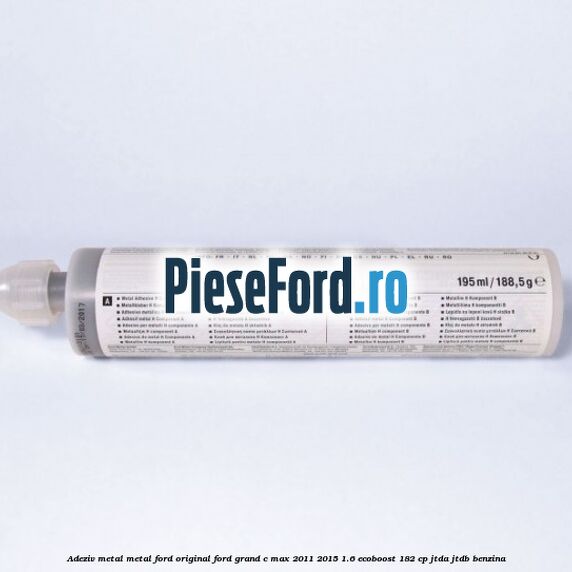 Adeziv metal/metal Ford original Ford Grand C-Max 2011-2015 1.6 EcoBoost 182 cp Adeziv metal/metal Ford original Ford Grand C-Max 2011-2015 1.6 EcoBoost 182 cp JTDA, JTDB benzina