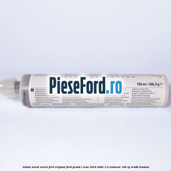 Adeziv metal/metal Ford original Ford Grand C-Max 2016-2020 1.5 EcoBoost 180 cp Adeziv metal/metal Ford original Ford Grand C-Max 2016-2020 1.5 EcoBoost 180 cp M9DB benzina