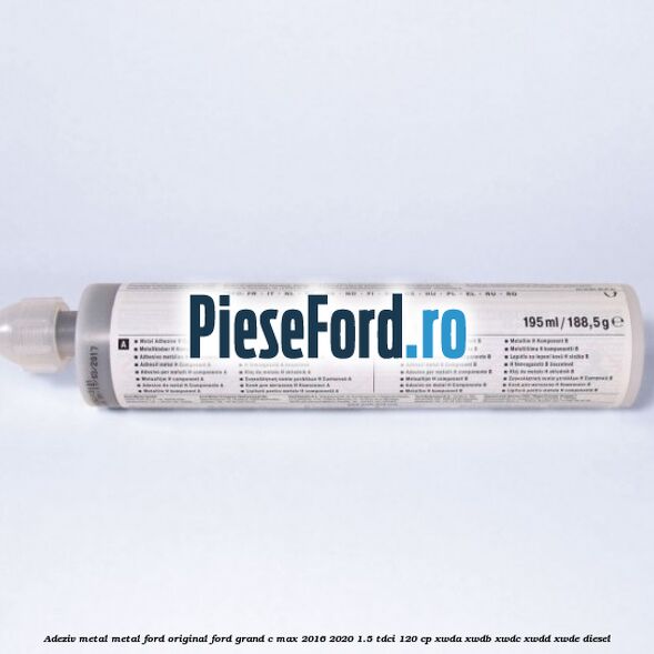 Adeziv metal/metal Ford original Ford Grand C-Max 2016-2020 1.5 TDCi 120 cp Adeziv metal/metal Ford original Ford Grand C-Max 2016-2020 1.5 TDCi 120 cp XWDA, XWDB, XWDC, XWDD, XWDE diesel