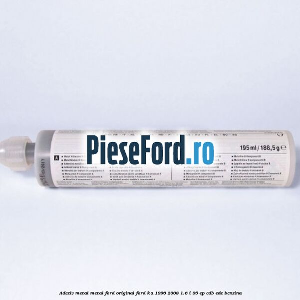 Adeziv metal/metal Ford original Ford Ka 1996-2008 1.6 i 95 cp Adeziv metal/metal Ford original Ford Ka 1996-2008 1.6 i 95 cp CDB, CDC benzina
