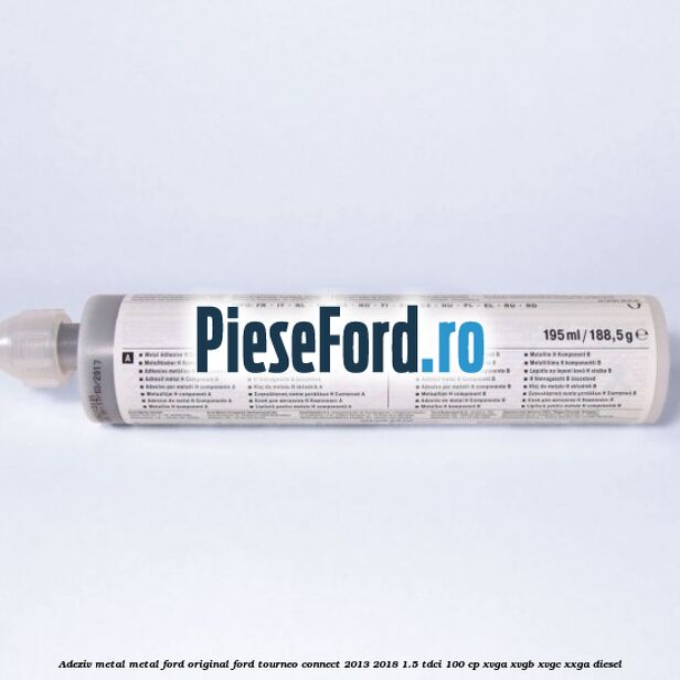 Adeziv metal/metal Ford original Ford Tourneo Connect 2013-2018 1.5 TDCi 100 cp XVGA, XVGB, XVGC, XXGA diesel