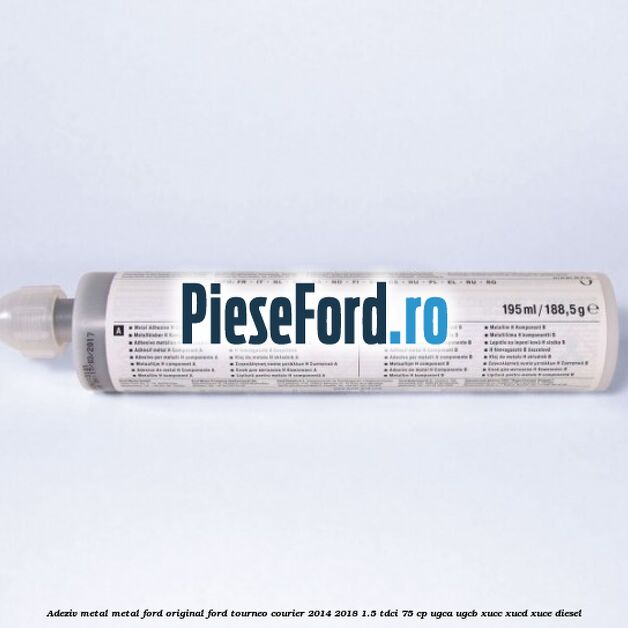 Adeziv metal/metal Ford original Ford Tourneo Courier 2014-2018 1.5 TDCi 75 cp UGCA, UGCB, XUCC, XUCD, XUCE diesel