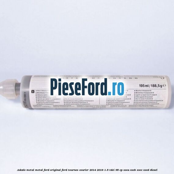Adeziv metal/metal Ford original Ford Tourneo Courier 2014-2018 1.5 TDCi 95 cp XVCA, XVCB, XVCC, XVCD diesel