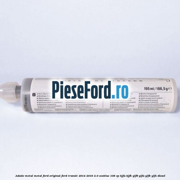 Adeziv metal/metal Ford original Ford Transit 2014-2018 2.0 EcoBlue 105 cp Adeziv metal/metal Ford original Ford Transit 2014-2018 2.0 EcoBlue 105 cp BJFA, BJFB, YLF6, YLFA, YLFB, YLFS diesel