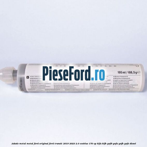 Adeziv metal/metal Ford original Ford Transit 2019-2023 2.0 EcoBlue 170 cp BLFA, BLFB, YNF6, YNFA, YNFB, YNFS diesel