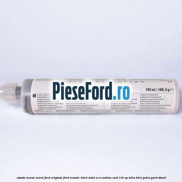 Adeziv metal/metal Ford original Ford Transit 2019-2023 2.0 EcoBlue RWD 170 cp BLHA, BLRA, YNHA, YNR6 diesel