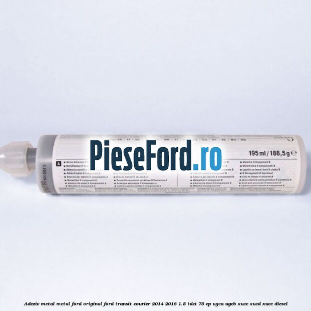 Adeziv metal/metal Ford original Ford Transit Courier 2014-2018 1.5 TDCi 75 cp UGCA, UGCB, XUCC, XUCD, XUCE diesel