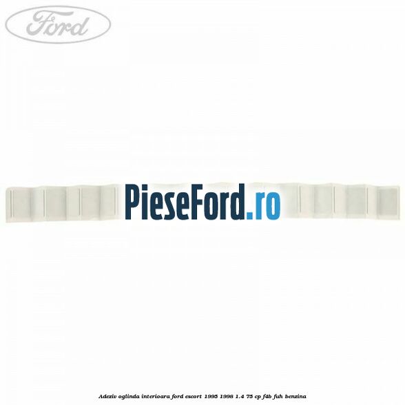 Adeziv oglinda interioara Ford Escort 1995-1998 1.4 75 cp F4B, FUH benzina