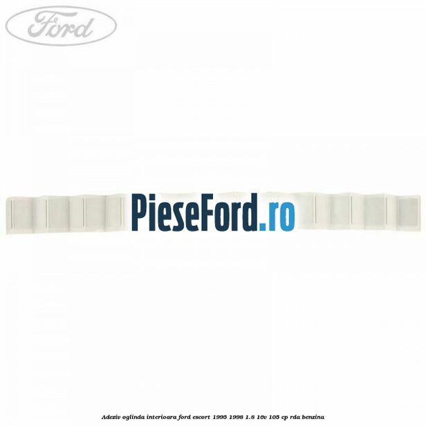 Adeziv oglinda interioara Ford Escort 1995-1998 1.8 16V 105 cp Adeziv oglinda interioara Ford Escort 1995-1998 1.8 16V 105 cp RDA benzina