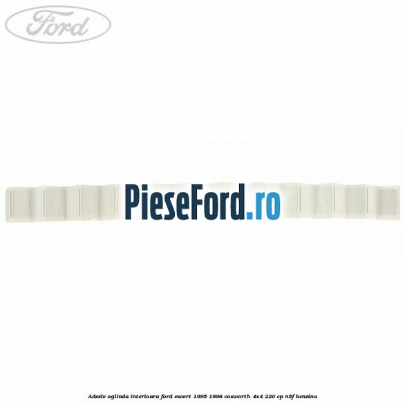 Adeziv oglinda interioara Ford Escort 1995-1998 Cosworth 4x4 220 cp N5F benzina