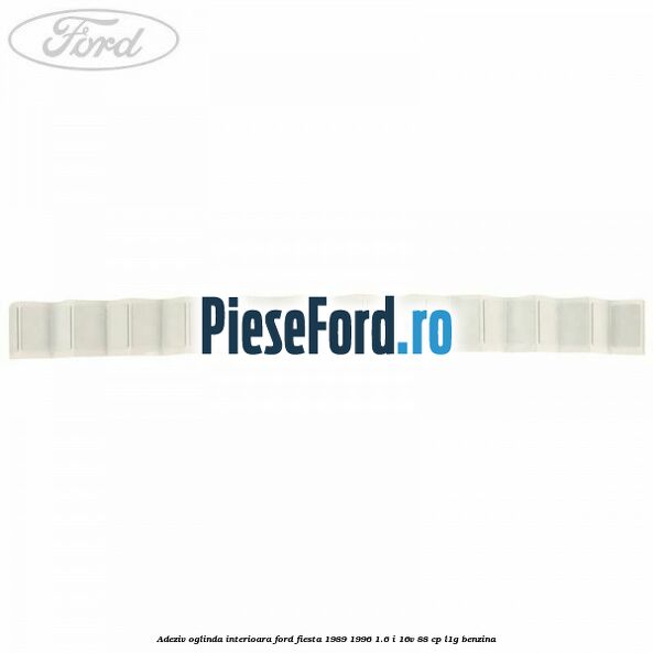 Adeziv oglinda interioara Ford Fiesta 1989-1996 1.6 i 16V 88 cp L1G benzina