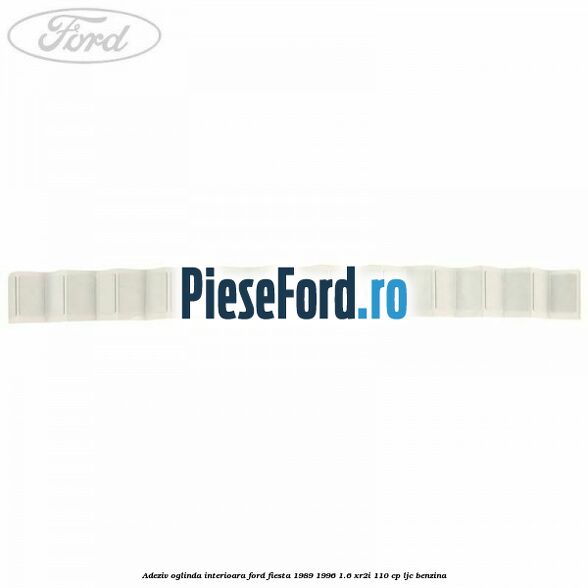 Adeziv oglinda interioara Ford Fiesta 1989-1996 1.6 XR2i 110 cp LJC benzina