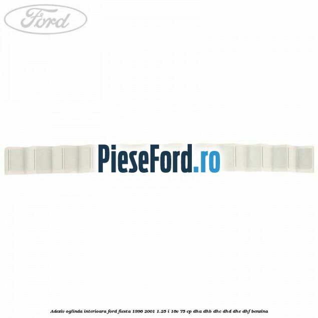 Adeziv oglinda interioara Ford Fiesta 1996-2001 1.25 i 16V 75 cp Adeziv oglinda interioara Ford Fiesta 1996-2001 1.25 i 16V 75 cp DHA, DHB, DHC, DHD, DHE, DHF benzina