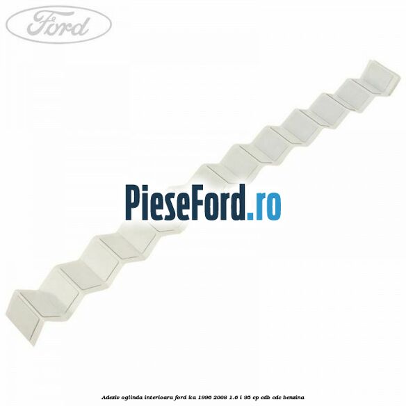 Adeziv oglinda interioara Ford Ka 1996-2008 1.6 i 95 cp CDB, CDC benzina