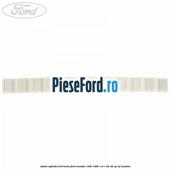 Adeziv oglinda interioara Ford Mondeo 1993-1996 1.6 i 16V 88 cp L1J benzina