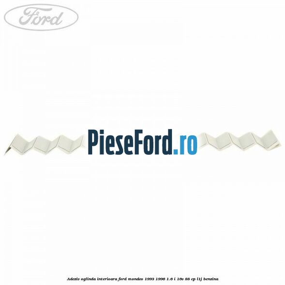 Adeziv oglinda interioara Ford Mondeo 1993-1996 1.6 i 16V 88 cp L1J benzina