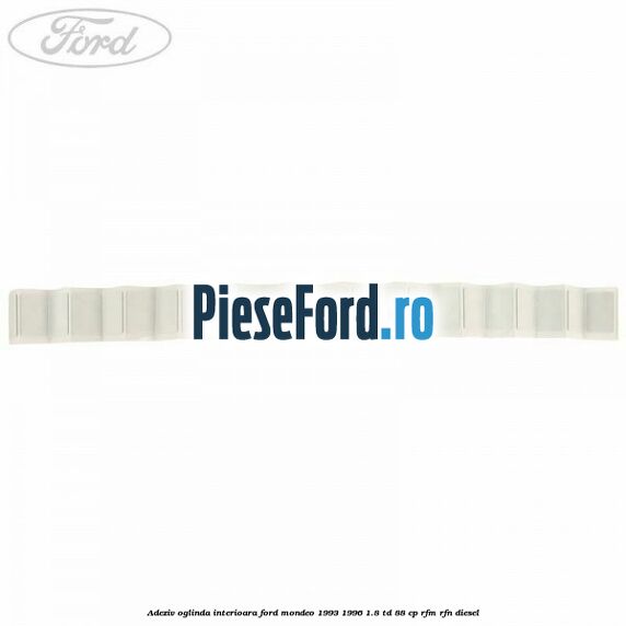 Adeziv oglinda interioara Ford Mondeo 1993-1996 1.8 TD 88 cp RFM, RFN diesel