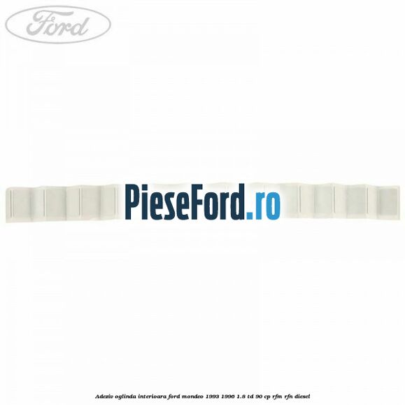 Adeziv oglinda interioara Ford Mondeo 1993-1996 1.8 TD 90 cp RFM, RFN diesel