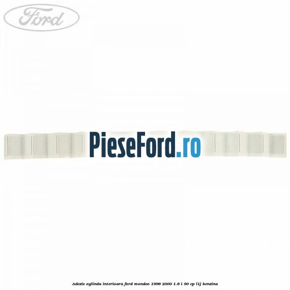 Adeziv oglinda interioara Ford Mondeo 1996-2000 1.6 i 90 cp L1J benzina