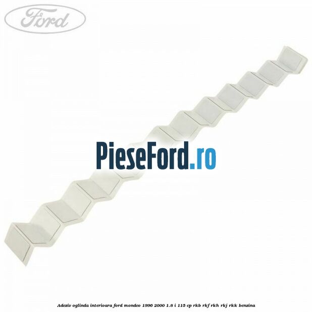 Adeziv oglinda interioara Ford Mondeo 1996-2000 1.8 i 115 cp Adeziv oglinda interioara Ford Mondeo 1996-2000 1.8 i 115 cp RKB, RKF, RKH, RKJ, RKK benzina