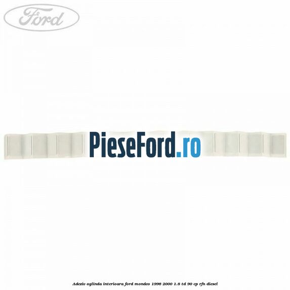 Adeziv oglinda interioara Ford Mondeo 1996-2000 1.8 TD 90 cp RFN diesel