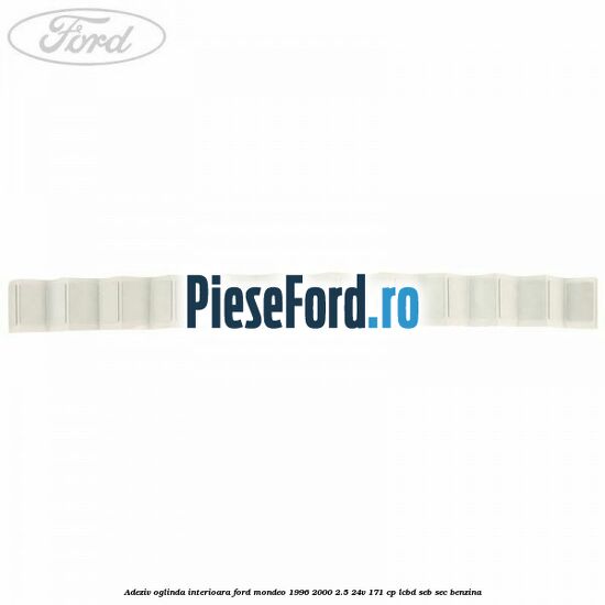 Adeziv oglinda interioara Ford Mondeo 1996-2000 2.5 24V 171 cp LCBD, SEB, SEC benzina