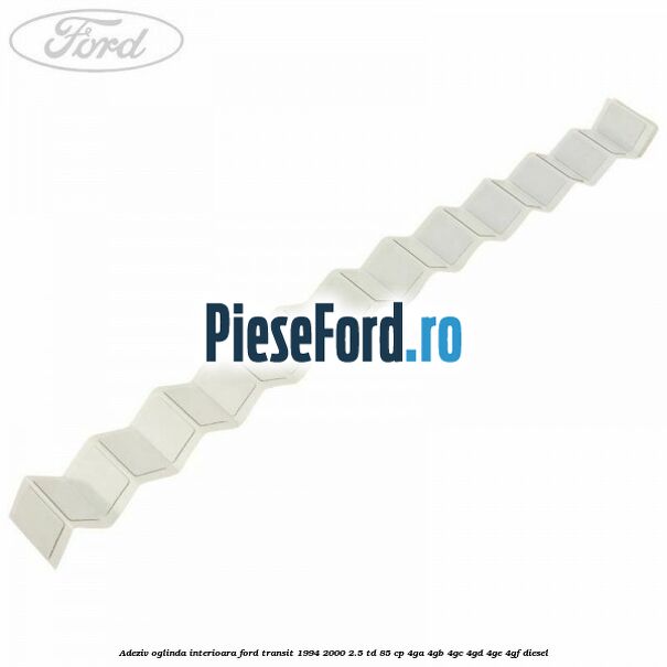 Adeziv oglinda interioara Ford Transit 1994-2000 2.5 TD 85 cp 4GA, 4GB, 4GC, 4GD, 4GE, 4GF diesel