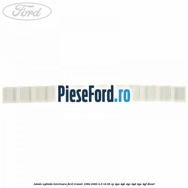 Adeziv oglinda interioara Ford Transit 1994-2000 2.5 TD 85 cp 4GA, 4GB, 4GC, 4GD, 4GE, 4GF diesel