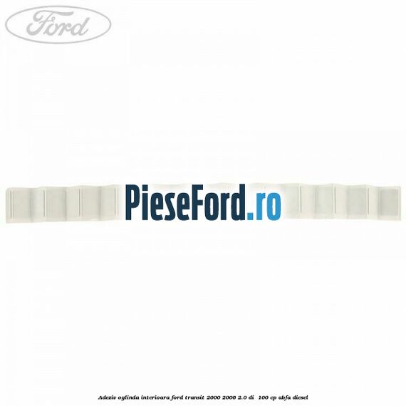 Adeziv oglinda interioara Ford Transit 2000-2006 2.0 DI  100 cp ABFA diesel