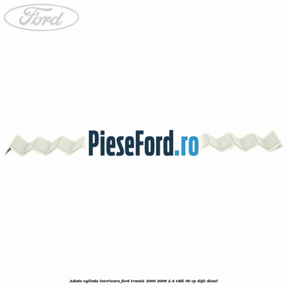 Adeziv oglinda interioara Ford Transit 2000-2006 2.4 TDdi 90 cp D2FE diesel