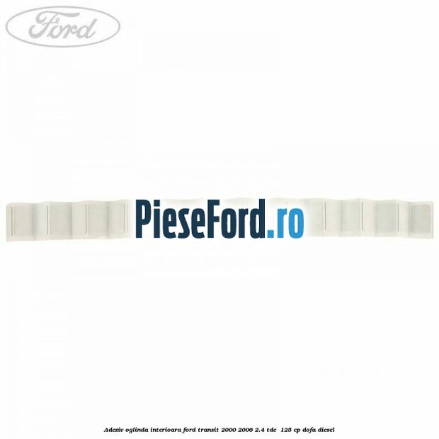 Adeziv oglinda interioara Ford Transit 2000-2006 2.4 TDE  125 cp DOFA diesel