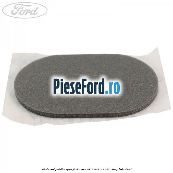 Adeziv oval pedalier sport Ford C-Max 2007-2011 2.0 TDCi 110 cp IXDA diesel