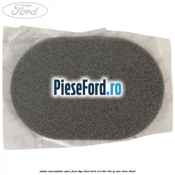 Adeziv oval pedalier sport Ford Edge 2016-2018 2.0 TDCi 180 cp T8CC, T8CM diesel