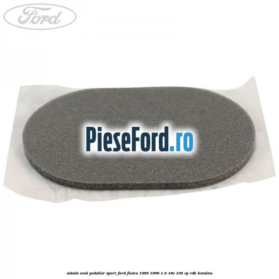 Adeziv oval pedalier sport Ford Fiesta 1989-1996 1.8 16V 105 cp Adeziv oval pedalier sport Ford Fiesta 1989-1996 1.8 16V 105 cp RDB benzina