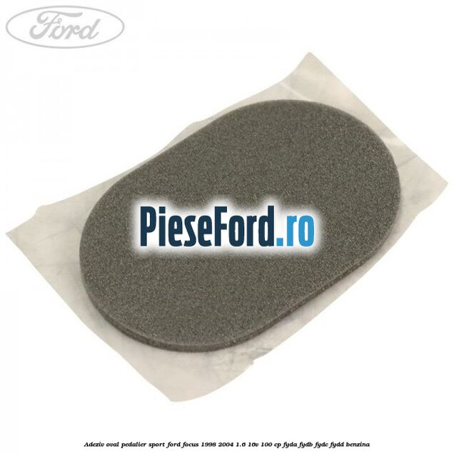 Adeziv oval pedalier sport Ford Focus 1998-2004 1.6 16V 100 cp FYDA, FYDB, FYDC, FYDD benzina